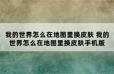 我的世界怎么在地图里换皮肤 我的世界怎么在地图里换皮肤手机版